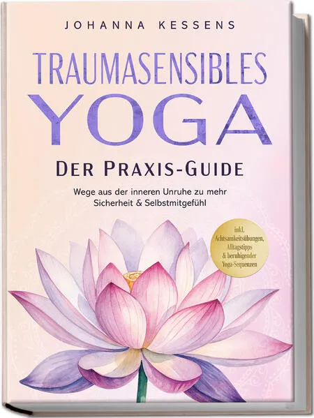 Cover: Traumasensibles Yoga - Der Praxis-Guide: Wege aus der inneren Unruhe zu mehr Sicherheit & Selbstmitgefühl – inkl. Achtsamkeitsübungen, Alltagstipps & beruhigender Yoga-Sequenzen