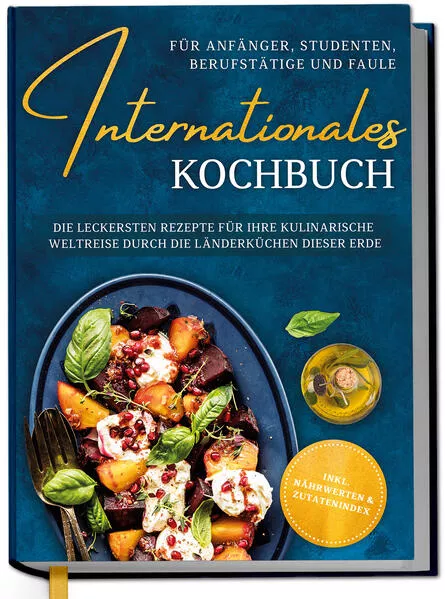 Internationales Kochbuch für Anfänger, Studenten, Berufstätige und Faule: Die leckersten Rezepte für Ihre kulinarische Weltreise durch die Länderküchen dieser Erde - inkl. Nährwerten & Zutatenindex