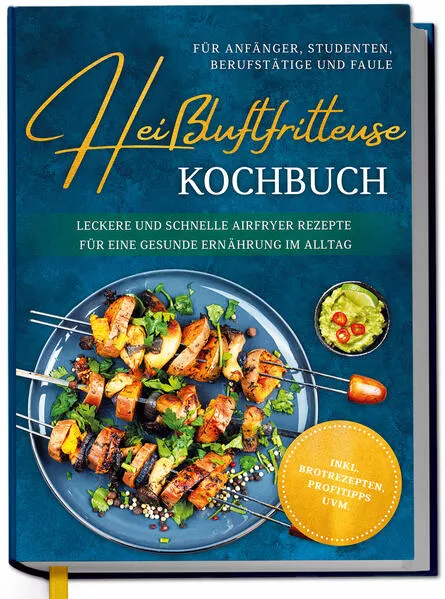 Heißluftfritteuse Kochbuch für Anfänger, Studenten, Berufstätige & Faule: Leckere und schnelle Airfryer Rezepte für eine gesunde Ernährung im Alltag - inkl. Brotrezepten, Profitipps uvm.
