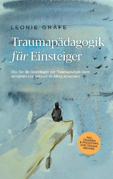 Cover: Traumapädagogik für Einsteiger: Wie Sie die Grundlagen der Traumapädagogik leicht verstehen und gekonnt im Alltag anwenden - inkl. Übungen & Praxistipps zum Trauma Umgang
