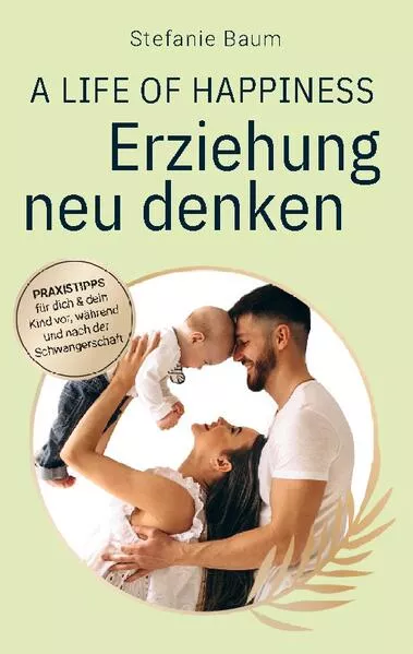Cover: A life of happiness - der Weg zu einer erfolgreichen und glücklichen Erziehung