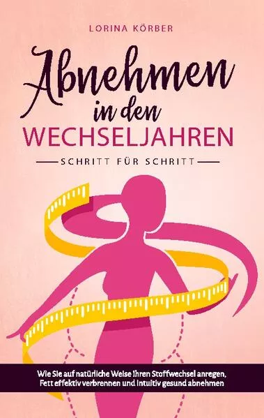 Cover: Abnehmen in den Wechseljahren - Schritt für Schritt: Wie Sie auf natürliche Weise Ihren Stoffwechsel anregen, Fett effektiv verbrennen und intuitiv gesund abnehmen