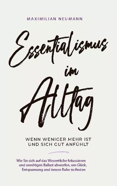 Cover: Essentialismus im Alltag - wenn weniger mehr ist und sich gut anfühlt: Wie Sie sich auf das Wesentliche fokussieren und unnötigen Ballast abwerfen, um Glück, Entspannung und innere Ruhe zu finden