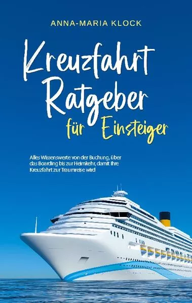 Cover: Kreuzfahrt Ratgeber für Einsteiger: Alles Wissenswerte von der Buchung, über das Boarding bis zur Heimkehr, damit Ihre Kreuzfahrt zur Traumreise wird