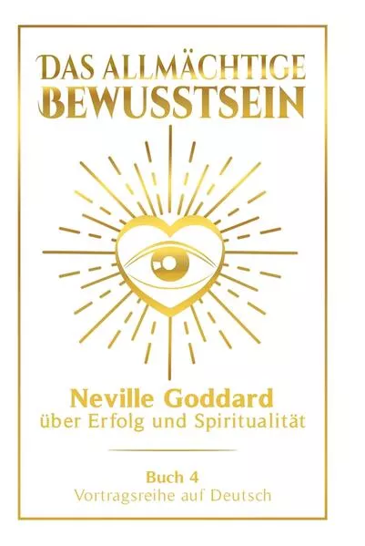 Cover: Das allmächtige Bewusstsein: Neville Goddard über Erfolg und Spiritualität - Buch 4 - Vortragsreihe auf Deutsch