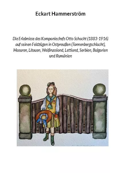 Cover: Die Erlebnisse des Kompaniechefs Otto Schacht (1883-1916) auf seinen Feldzügen in Ostpreußen (Tannenbergschlacht), Masuren, Litauen, Weißrussland, Lettland, Serbien, Bulgarien und Rumänien
