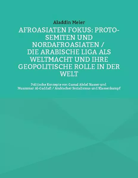 Cover: Afroasiaten Fokus: Proto-Semiten und Nordafroasiaten / Die Arabische Liga als Weltmacht und ihre geopolitische Rolle in der Welt
