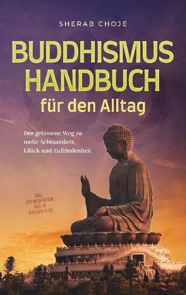 Cover: Buddhismus Handbuch für den Alltag: Der gelassene Weg zu mehr Achtsamkeit, Glück und Zufriedenheit - inkl. Zen Meditation und 10 Wochen Plan