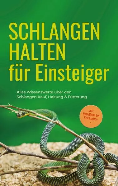 Cover: Schlangen halten für Einsteiger: Alles Wissenswerte über den Schlangen Kauf, Haltung & Fütterung - inkl. Notfallplan bei Krankheiten