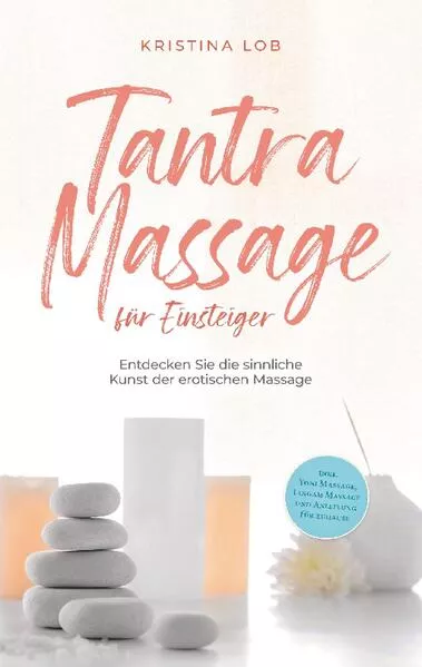 Cover: Tantra Massage für Einsteiger: Entdecken Sie die sinnliche Kunst der erotischen Massage - inkl. Yoni Massage, Lingam Massage und Anleitung für zuhause