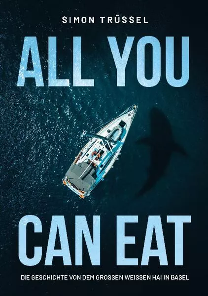 Cover: All you can eat - Die Geschichte von dem grossen weissen Hai in Basel