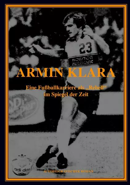 Cover: ARMIN KLARA - Eine Fußballkarriere als "Rebell" im Spiegel der Zeit