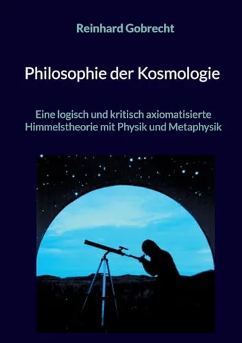 Philosophie der Kosmologie: Eine logisch und kritisch axiomatisierte Himmelstheorie mit Physik und Metaphysik</a>