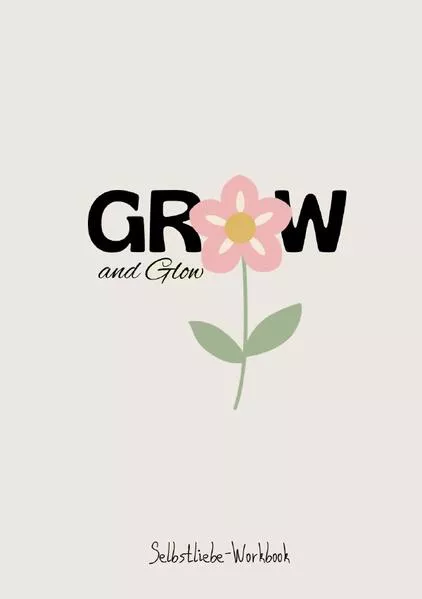 Cover: Grow and Glow Selbstliebe-Workbook - Entdecke dein Bestes Ich in 1 Monat mit diesem Arbeitsheft: Organisiere dich und identifiziere deine Ziele im Leben, Boho Design