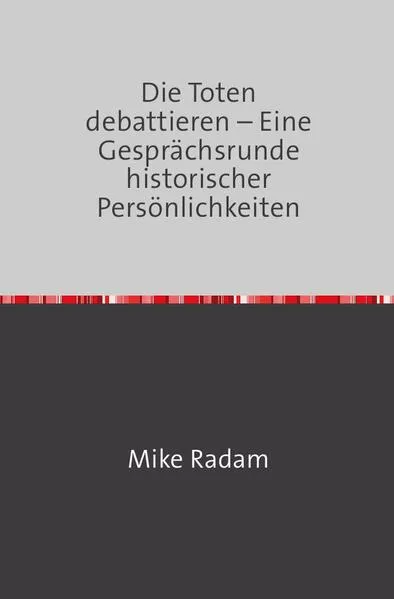 Cover: Die Toten debattieren - Eine Gesprächsrunde historischer Persönlichkeiten