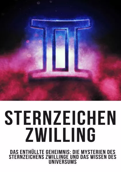 Cover: Sternzeichen Zwilling – Das Enthüllte Geheimnis: Die Mysterien des Sternzeichens Zwillinge und das Wissen des Universums