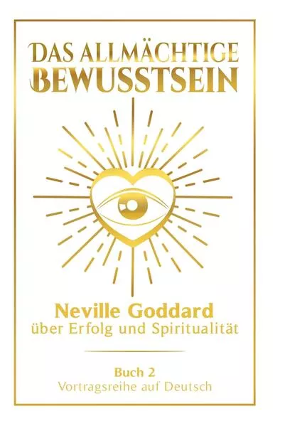 Cover: Das allmächtige Bewusstsein: Neville Goddard über Erfolg und Spiritualität - Buch 2 - Vortragsreihe auf Deutsch