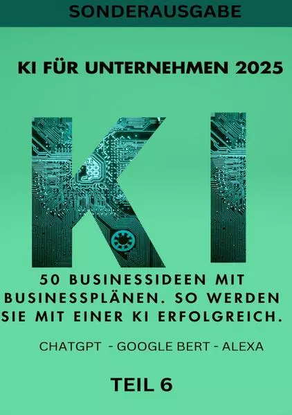 Cover: KI BUSINESS BOOKS / KI FÜR UNTERNEHMEN 2025 50 Businessideen mit Businessplänen. So werden Sie mit einer KI erfolgreich. TEIL 6