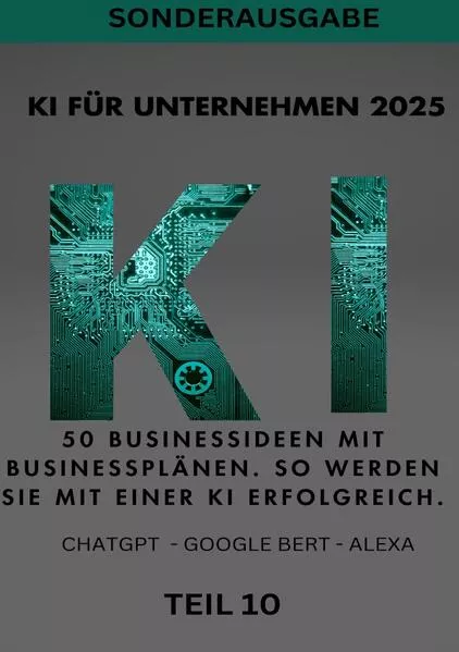 Cover: KI BUSINESS BOOKS / KI FÜR UNTERNEHMEN 2025 50 Businessideen mit Businessplänen. So werden Sie mit einer KI erfolgreich. TEIL 10