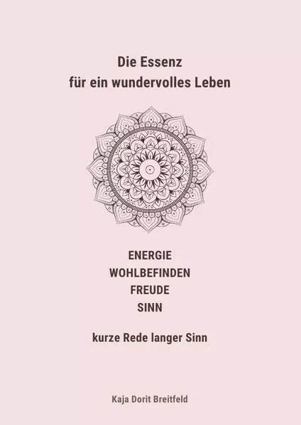 Die Essenz für ein wundervolles Leben – ENERGIE WOHLBEFINDEN FREUDE SINN – kurze Rede langer Sinn