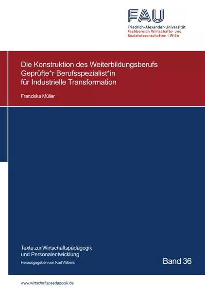 Cover: Texte zur Wirtschaftspädagogik und Personalentwicklung / Die Konstruktion des Weiterbildungsberufs Geprüfte*r Berufsspezialist*in für Industrielle Transformation