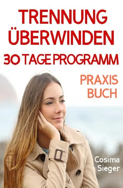 Cover: Trennung: TRENNUNG ÜBERWINDEN IN 30 TAGEN! Wie Sie nach einer Trennung wieder stark werden, zurück zu sich finden, sich von Schmerz und Abhängigkeit befreien, in Liebe loslassen und ein glückliches neues Leben beginnen!