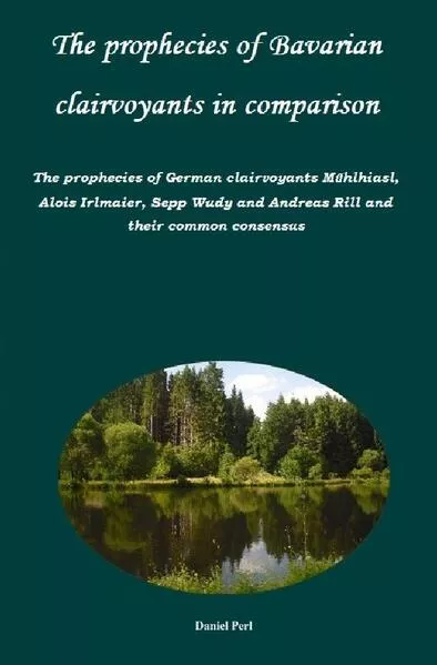 The prophecies of Bavarian clairvoyants in comparison - The prophecies of German clairvoyants Mühlhiasl, Alois Irlmaier, Sepp Wudy and Andreas Rill and their common consensus