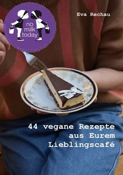 no milk today - 44 vegane Rezepte aus Eurem Lieblingscafé