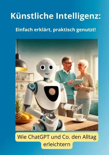 Cover: Künstliche Intelligenz: Einfach erklärt, praktisch genutzt!