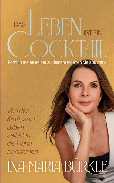 Cover: Das Leben ist ein Cocktail: Kombiniere es selbst zu deinem eigenen Meisterwerk