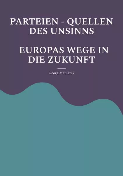 PARTEIEN - QUELLEN DES UNSINNS EUROPAS WEGE IN DIE ZUKUNFT