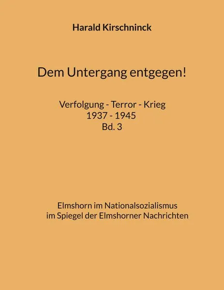Cover: Dem Untergang entgegen! Verfolgung - Terror - Krieg 1937 - 1945 Bd. 3