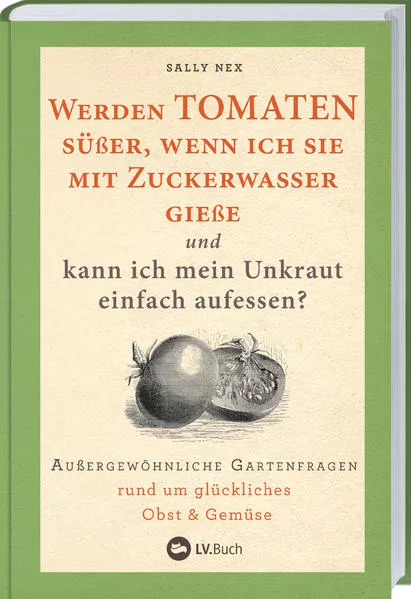 Cover: Werden Tomaten süßer, wenn ich sie mit Zuckerwasser gieße und kann ich mein Unkraut einfach aufessen?