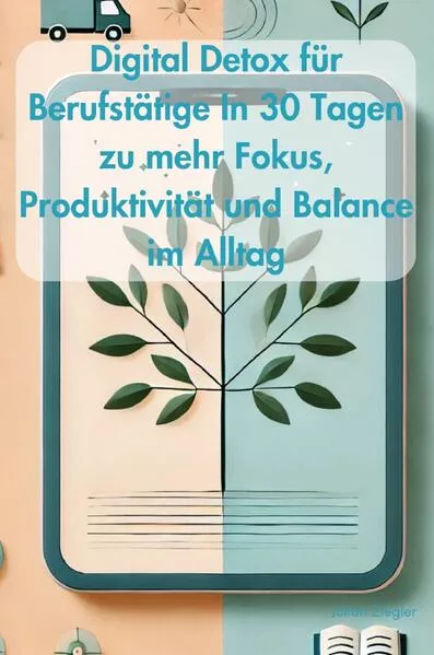 Digital Detox für Berufstätige In 30 Tagen zu mehr Fokus, Produktivität und Balance im Alltag