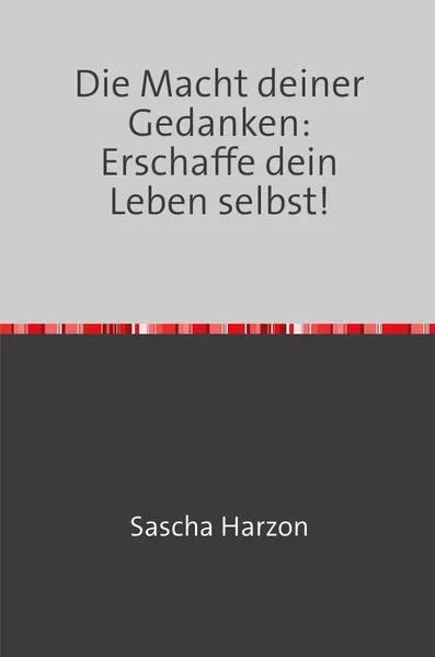 Die Macht deiner Gedanken: Erschaffe dein Leben selbst!