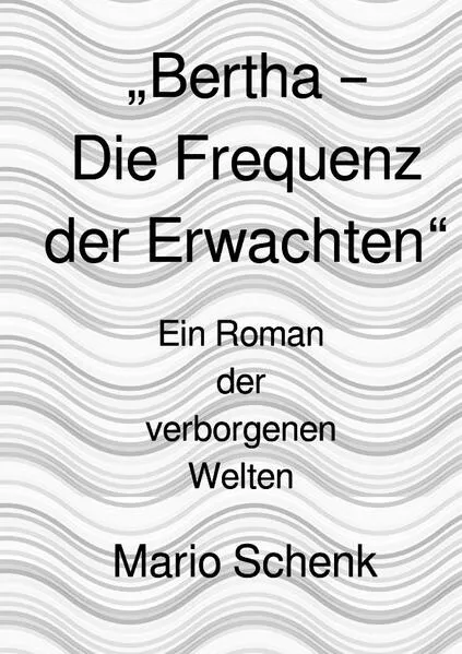 Cover: Das Erwachen der verborgenen Welten - Eine Reise zur inneren Wahrheit / „Bertha – Die Frequenz der Erwachten“