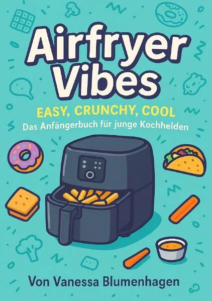 Airfryer Vibes – Easy, Crunchy, Cool: Das Anfängerbuch für junge Kochhelden