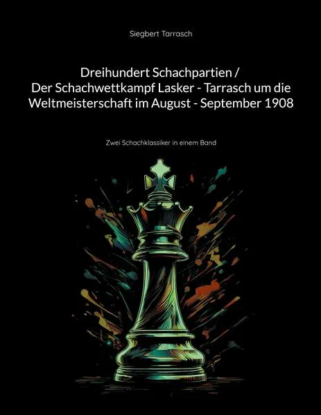 Dreihundert Schachpartien / Der Schachwettkampf Lasker - Tarrasch um die Weltmeisterschaft im August - September 1908