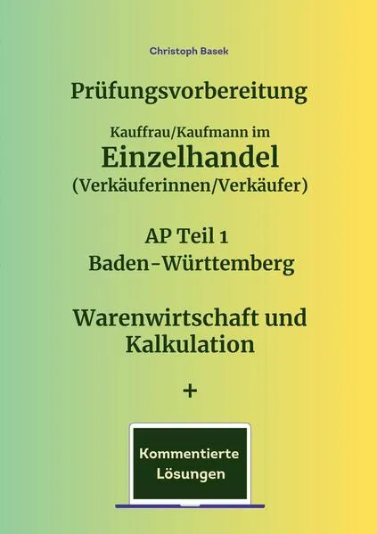 Prüfungsvorbereitung Kauffrau/Kaufmann im Einzelhandel (Verkäuferinnen/Verkäufer) AP Teil 1 Baden-Württemberg Warenwirtschaft und Kalkulation + Kommentierte Lösungen