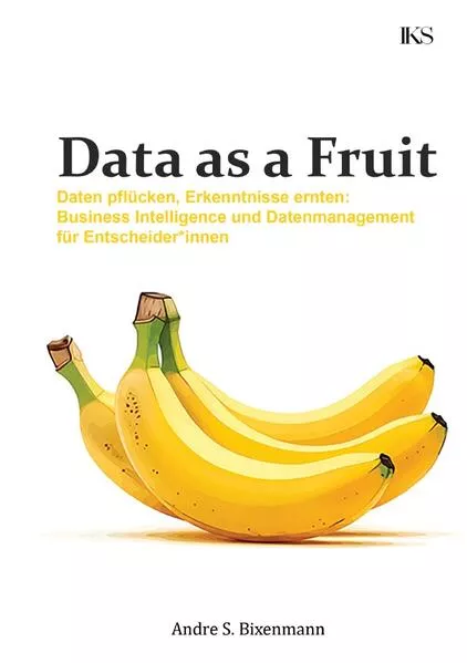 Cover: Data as a Fruit - Daten pflücken, Erkenntnisse ernten: Business Intelligence und Datenmanagement für Entscheider*innen