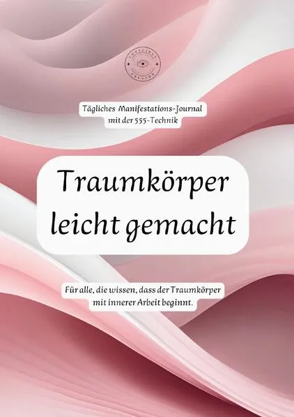 Traumkörper leicht gemacht: Tägliches Manifestations-Journal mit der 555-Technik