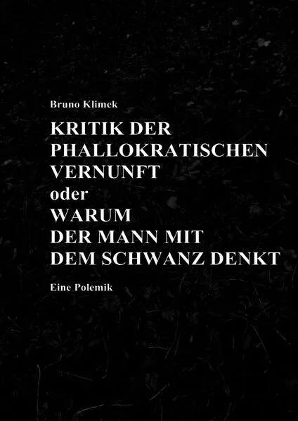 Cover: KRITIK DER PHALLOKRATISCHEN VERNUNFT oder WARUM DER MANN MIT DEM SCHWANZ DENKT Eine Polemik