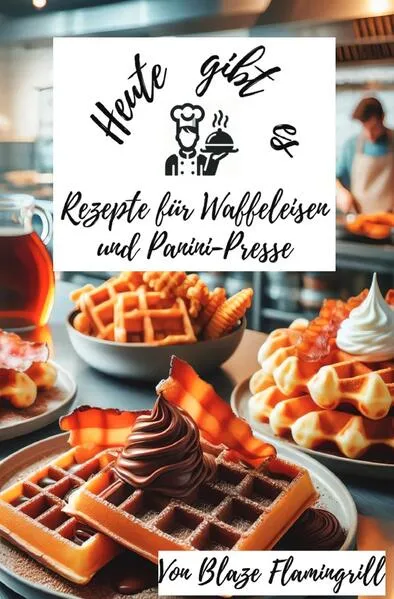 Heute gibt es - Rezepte für Waffeleisen und Panini-Presse