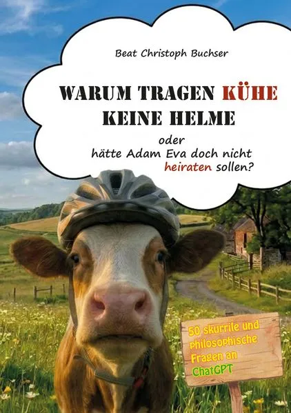 Cover: Warum tragen Kühe keine Helme oder hätte Adam Eva doch nicht heiraten sollen?
