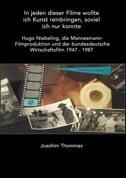 Cover: In jeden dieser Filme wollte ich Kunst reinbringen, soviel ich nur konnte. Hugo Niebeling, die Mannesmann Filmproduktion und der bundesdeutsche Wirtschaftsfilm 1947 - 1987