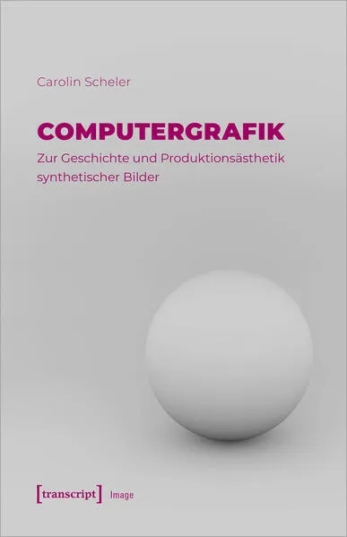 Cover: Computergrafik - Zur Geschichte und Produktionsästhetik synthetischer Bilder