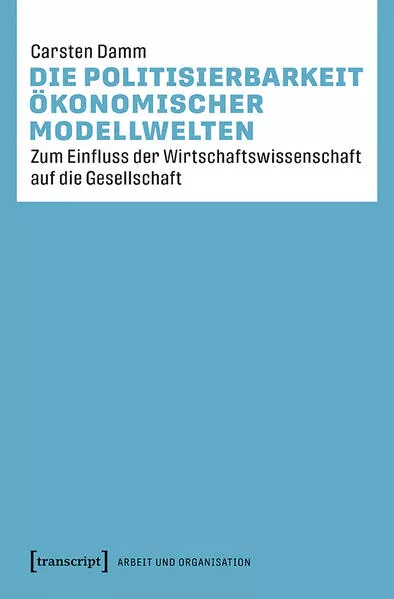 Cover: Die Politisierbarkeit ökonomischer Modellwelten