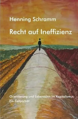 Recht auf Ineffizienz: Orientierung und Lebenssinn im Kapitalismus: Ein Zeitporträt