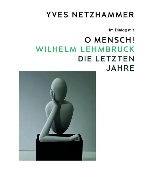 Yves Netzhammer. Im Dialog mit O Mensch! Wilhelm Lehmbruck – Die letzten Jahre