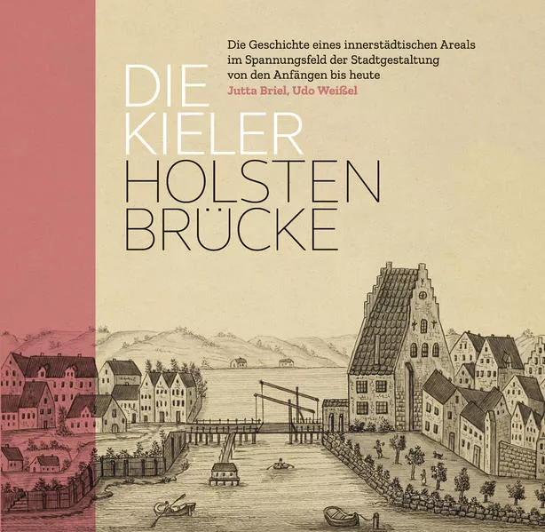 Cover: Die Kieler Holstenbrücke. Die Geschichte eines innerstädtischen Areals im Spannungsfeld der Stadtgestaltung von den Anfängen bis heute